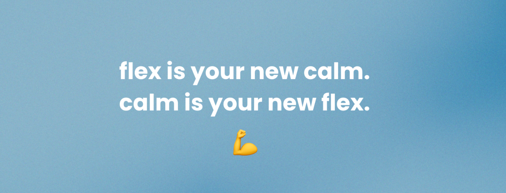 flex is your new calm. <br>calm is your new flex.  💪🏻